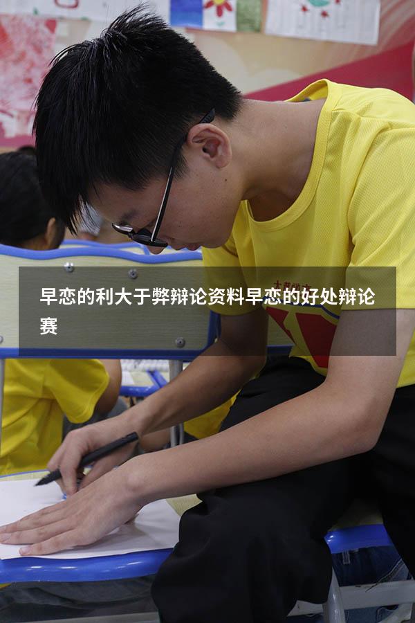 早恋的利大于弊辩论资料（早恋的好处 辩论赛）